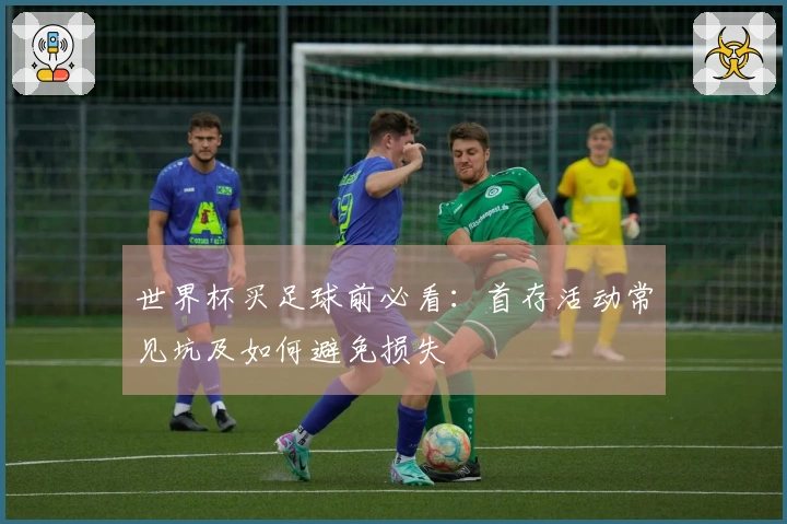 世界杯买足球前必看：首存活动常见坑及如何避免损失