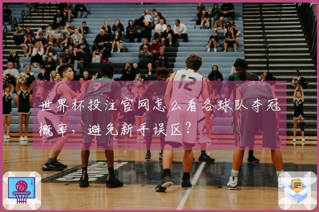 世界杯投注官网怎么看各球队夺冠概率，避免新手误区？