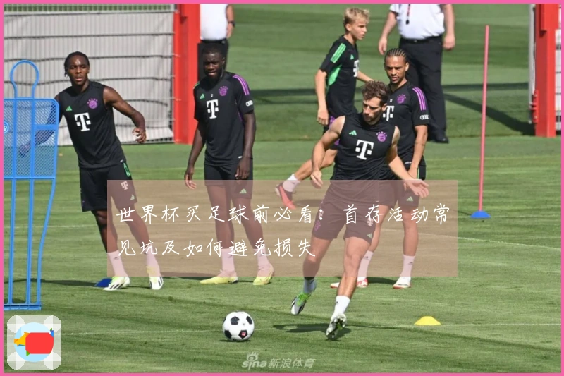 世界杯买足球前必看：首存活动常见坑及如何避免损失